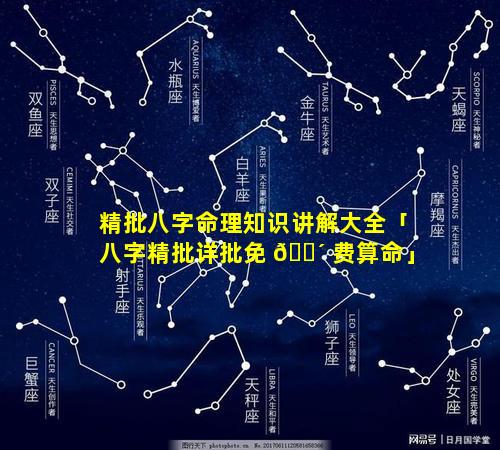 精批八字命理知识讲解大全「八字精批详批免 🐴 费算命」